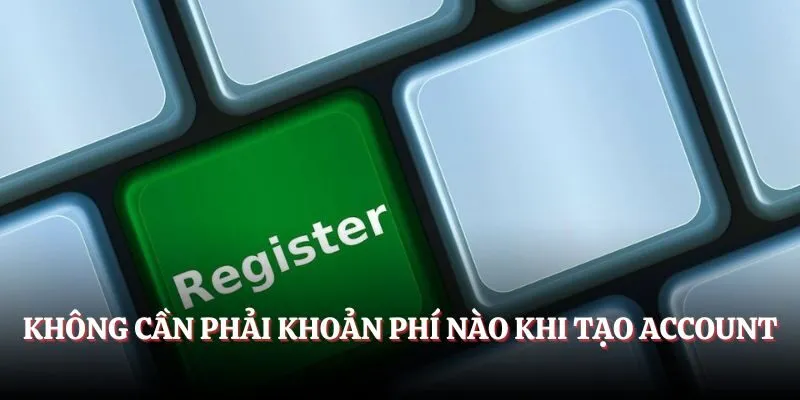 Không cần phải trả khoản phí nào khi đăng ký