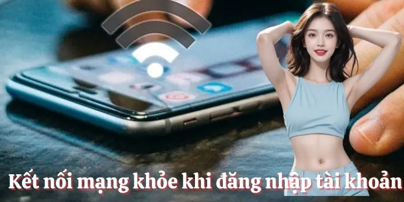 Kết nối mạng đủ mạnh khi đăng nhập tài khoản