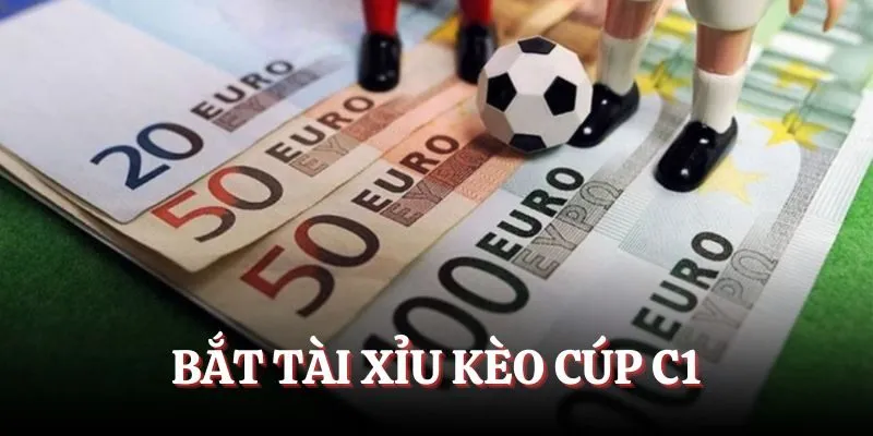 Bắt tài xỉu trong các trận đấu cúp C1 châu Âu