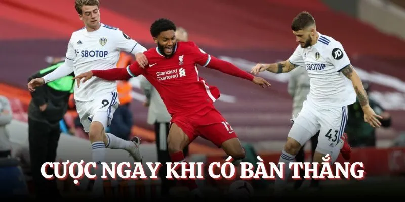 Đặt cược ngay sau khi có bàn thắng được ghi