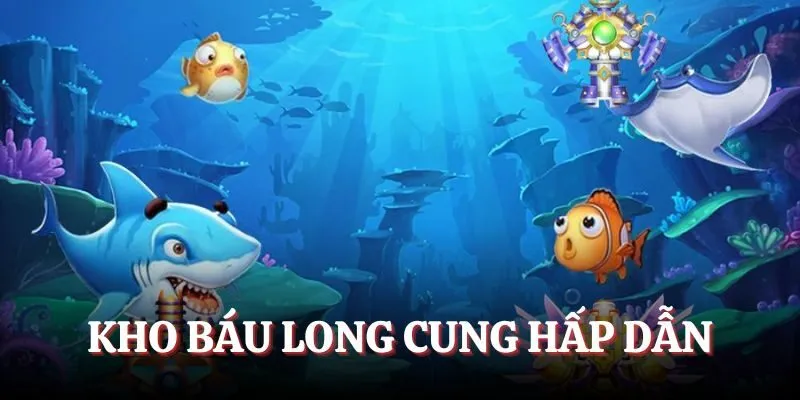Kho báu Long Cung - Game bắn cá hấp dẫn khiến nhiều người thích thú
