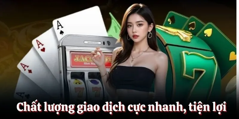 Chất lượng giao dịch cực nhanh, tiện lợi