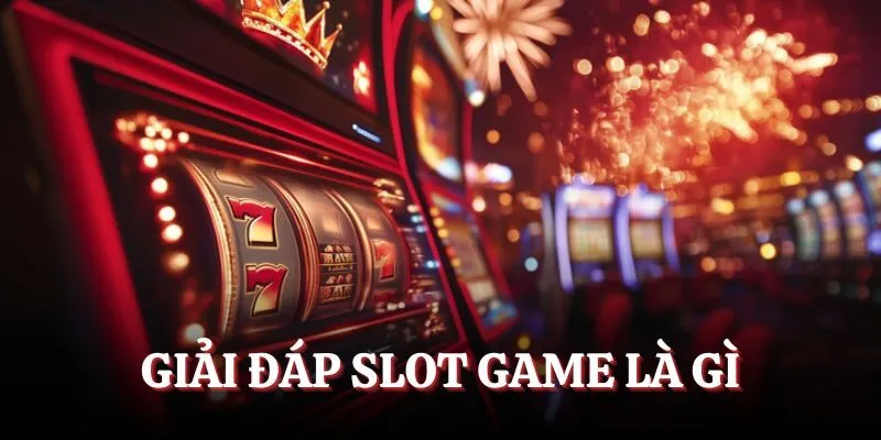 Giải đáp về slot game là gì chi tiết nhất