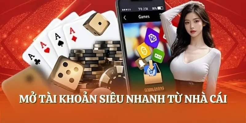 Mở tài khoản siêu nhanh từ nhà cái