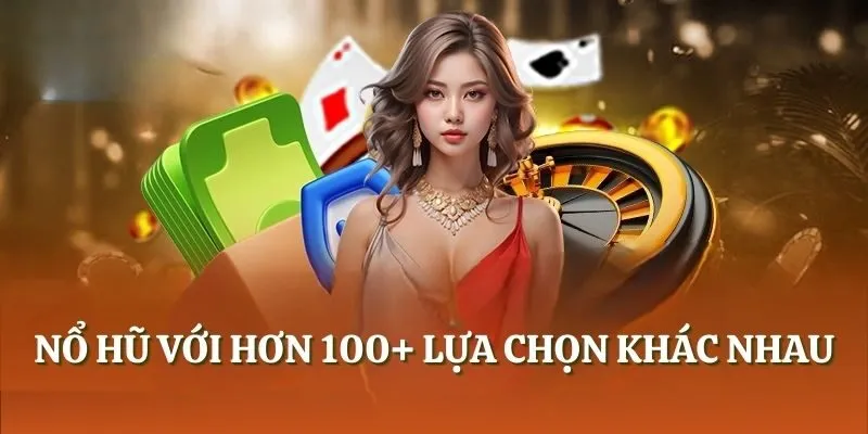 Nổ hũ với hơn 100+ lựa chọn khác nhau