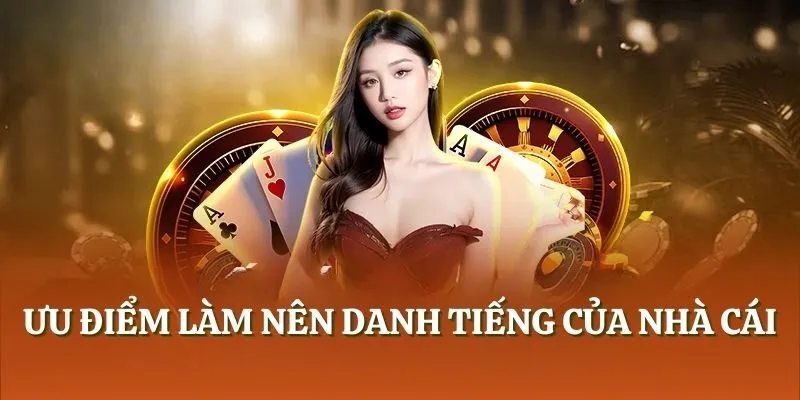 Ưu điểm làm nên danh tiếng của nhà cái